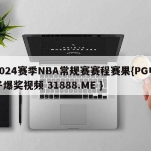 2024赛季NBA常规赛赛程赛果{PG电子爆奖视频 31888.ME }
