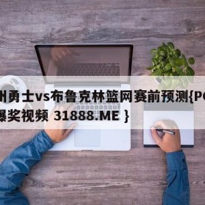 金州勇士vs布鲁克林篮网赛前预测{PG电子爆奖视频 31888.ME }