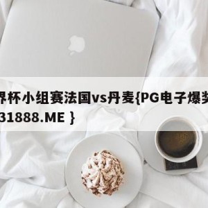 世界杯小组赛法国vs丹麦{PG电子爆奖视频 31888.ME }