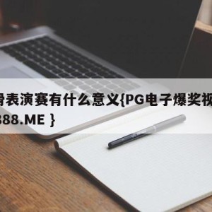 花滑表演赛有什么意义{PG电子爆奖视频 31888.ME }