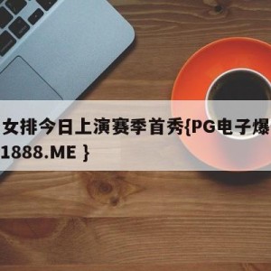 中国女排今日上演赛季首秀{PG电子爆奖视频 31888.ME }