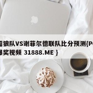 英超狼队VS谢菲尔德联队比分预测{PG电子爆奖视频 31888.ME }