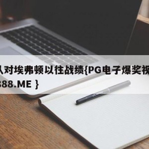 狼队对埃弗顿以往战绩{PG电子爆奖视频 31888.ME }