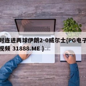 补时连进两球伊朗2-0威尔士{PG电子爆奖视频 31888.ME }