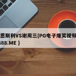 巴恩斯利VS谢周三{PG电子爆奖视频 31888.ME }