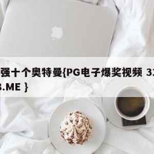 最强十个奥特曼{PG电子爆奖视频 31888.ME }