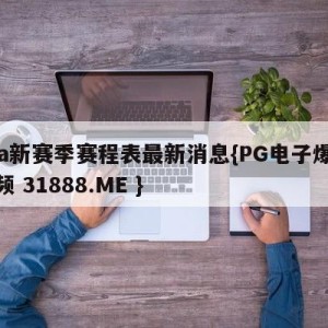 cba新赛季赛程表最新消息{PG电子爆奖视频 31888.ME }