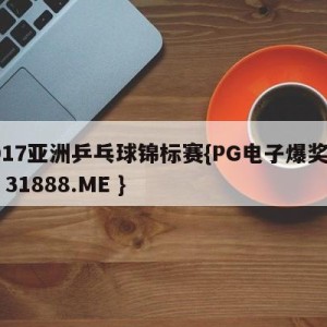 2017亚洲乒乓球锦标赛{PG电子爆奖视频 31888.ME }