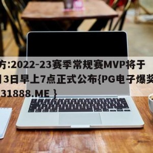 官方:2022-23赛季常规赛MVP将于5月3日早上7点正式公布{PG电子爆奖视频 31888.ME }