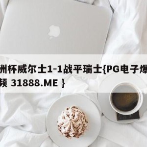 欧洲杯威尔士1-1战平瑞士{PG电子爆奖视频 31888.ME }