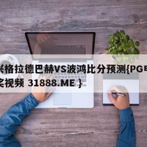 门兴格拉德巴赫VS波鸿比分预测{PG电子爆奖视频 31888.ME }