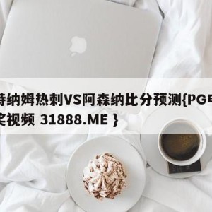 托特纳姆热刺VS阿森纳比分预测{PG电子爆奖视频 31888.ME }
