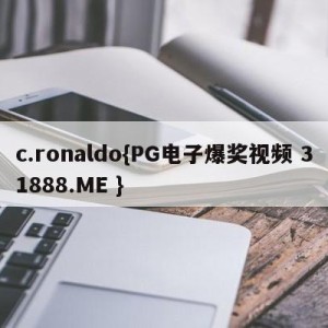 c.ronaldo{PG电子爆奖视频 31888.ME }