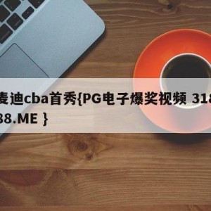 麦迪cba首秀{PG电子爆奖视频 31888.ME }