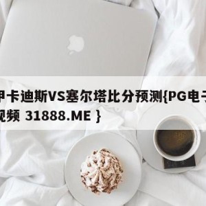 西甲卡迪斯VS塞尔塔比分预测{PG电子爆奖视频 31888.ME }
