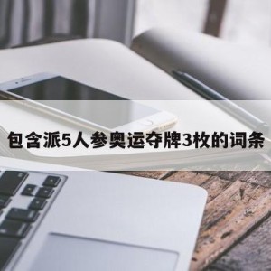 包含派5人参奥运夺牌3枚的词条