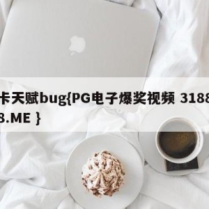 卡天赋bug{PG电子爆奖视频 31888.ME }