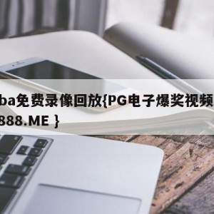 nba免费录像回放{PG电子爆奖视频 31888.ME }