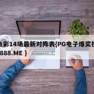 胜负彩14场最新对阵表{PG电子爆奖视频 31888.ME }