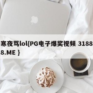 寒夜骂lol{PG电子爆奖视频 31888.ME }