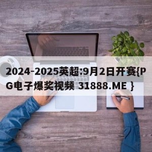 2024-2025英超:9月2日开赛{PG电子爆奖视频 31888.ME }