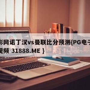 足彩网诺丁汉vs曼联比分预测{PG电子爆奖视频 31888.ME }