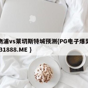利物浦vs莱切斯特城预测{PG电子爆奖视频 31888.ME }
