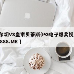 艾尔切VS皇家贝蒂斯{PG电子爆奖视频 31888.ME }