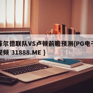 谢菲尔德联队VS卢顿前瞻预测{PG电子爆奖视频 31888.ME }