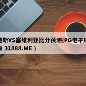 卡迪斯VS塞维利亚比分预测{PG电子爆奖视频 31888.ME }