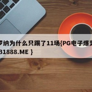 赫罗纳为什么只踢了11场{PG电子爆奖视频 31888.ME }