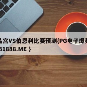 水晶宫VS伯恩利比赛预测{PG电子爆奖视频 31888.ME }