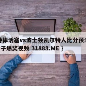 底特律活塞vs波士顿凯尔特人比分预测{PG电子爆奖视频 31888.ME }