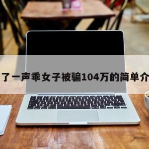 叫了一声乖女子被骗104万的简单介绍