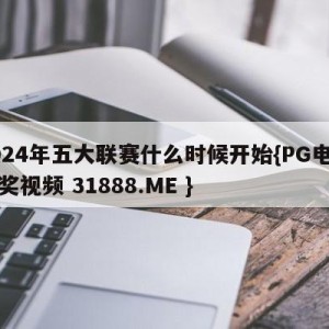 2024年五大联赛什么时候开始{PG电子爆奖视频 31888.ME }