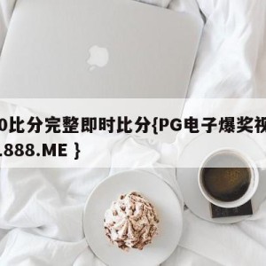 500比分完整即时比分{PG电子爆奖视频 31888.ME }