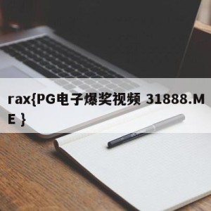 rax{PG电子爆奖视频 31888.ME }