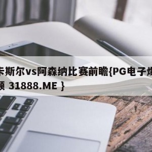 纽卡斯尔vs阿森纳比赛前瞻{PG电子爆奖视频 31888.ME }