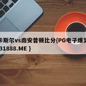 纽卡斯尔vs南安普顿比分{PG电子爆奖视频 31888.ME }