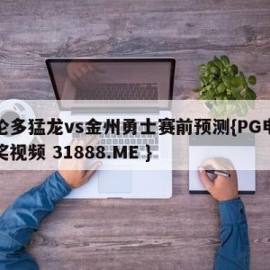多伦多猛龙vs金州勇士赛前预测{PG电子爆奖视频 31888.ME }