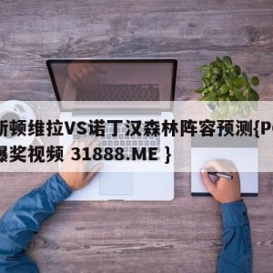 阿斯顿维拉VS诺丁汉森林阵容预测{PG电子爆奖视频 31888.ME }