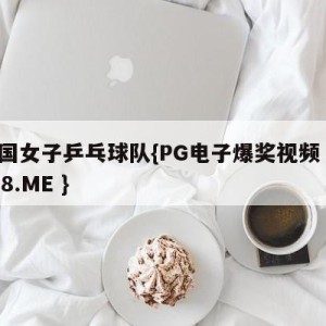 中国女子乒乓球队{PG电子爆奖视频 31888.ME }
