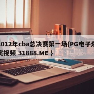 2012年cba总决赛第一场{PG电子爆奖视频 31888.ME }