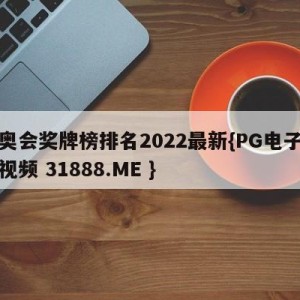 冬奥会奖牌榜排名2022最新{PG电子爆奖视频 31888.ME }