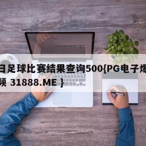 今日足球比赛结果查询500{PG电子爆奖视频 31888.ME }