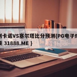 巴列卡诺VS塞尔塔比分预测{PG电子爆奖视频 31888.ME }
