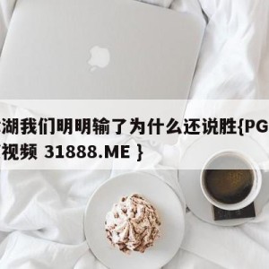 长津湖我们明明输了为什么还说胜{PG电子爆奖视频 31888.ME }