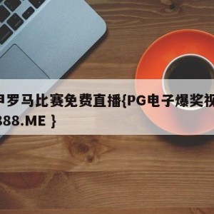 意甲罗马比赛免费直播{PG电子爆奖视频 31888.ME }