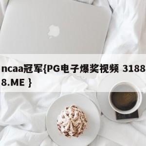 ncaa冠军{PG电子爆奖视频 31888.ME }