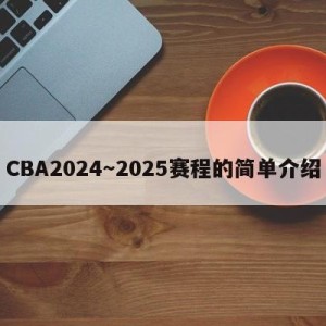 CBA2024～2025赛程的简单介绍